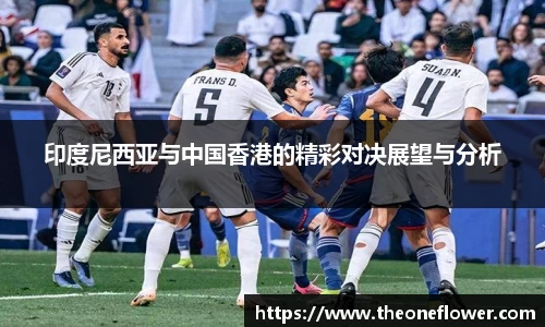 印度尼西亚与中国香港的精彩对决展望与分析