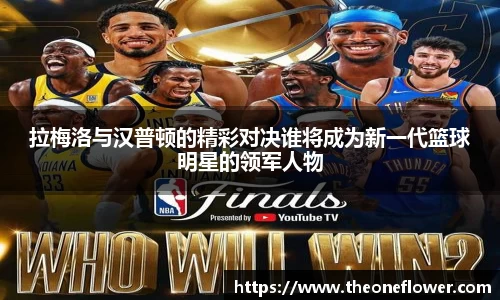拉梅洛与汉普顿的精彩对决谁将成为新一代篮球明星的领军人物