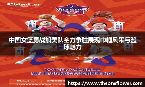 中国女篮勇战加美队全力争胜展现巾帼风采与篮球魅力