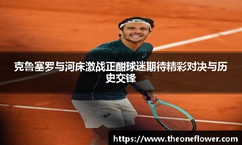克鲁塞罗与河床激战正酣球迷期待精彩对决与历史交锋