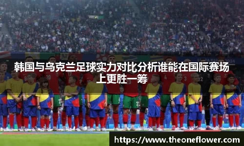 韩国与乌克兰足球实力对比分析谁能在国际赛场上更胜一筹