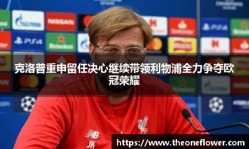 克洛普重申留任决心继续带领利物浦全力争夺欧冠荣耀