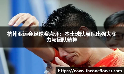 杭州亚运会足球赛点评：本土球队展现出强大实力与团队精神