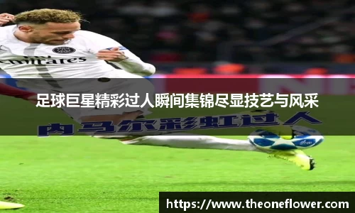 足球巨星精彩过人瞬间集锦尽显技艺与风采