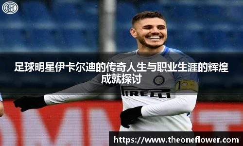 足球明星伊卡尔迪的传奇人生与职业生涯的辉煌成就探讨